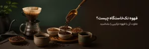 قهوه تک‌خاستگاه چیست و چه تفاوتی با قهوه ترکیبی دارد؟
